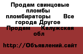 Продам свинцовые пломбы , пломбираторы... - Все города Другое » Продам   . Калужская обл.